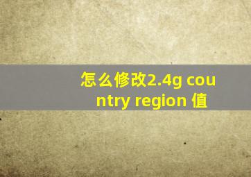 怎么修改2.4g country region 值